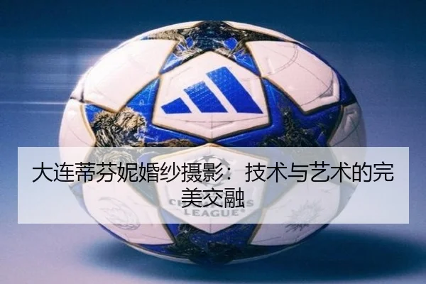大连蒂芬妮婚纱摄影：技术与艺术的完美交融
