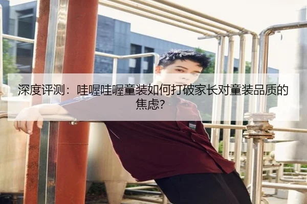 深度评测：哇喔哇喔童装如何打破家长对童装品质的焦虑？
