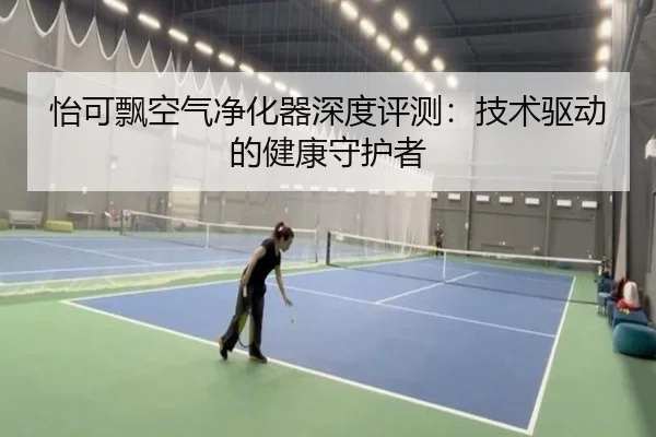 怡可飘空气净化器深度评测：技术驱动的健康守护者