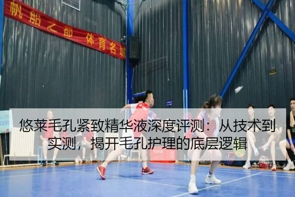 悠莱毛孔紧致精华液深度评测：从技术到实测，揭开毛孔护理的底层逻辑