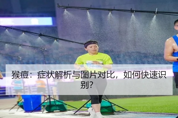 猴痘：症状解析与图片对比，如何快速识别？