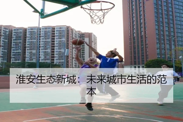 淮安生态新城：未来城市生活的范本